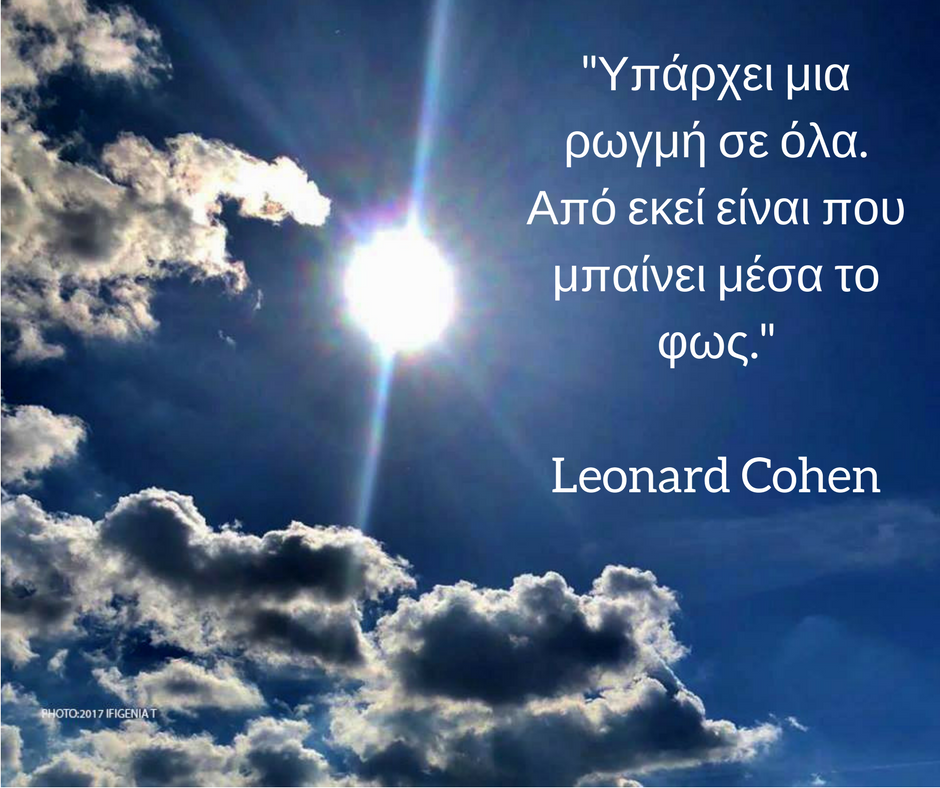 Υπάρχει μια ρωγμή σε όλα. Από εκεί είναι που μπαίνει μέσα το φως. Leonard Cohen